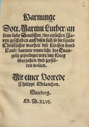 Warnunge Doct. Martini Luther, an seine liebe Deutschen : vor ettlichen Jaren geschriben auff disen fall, so die feynde Christlicher warheit dise Kirchen vnnd Land, darinne reyne lehr des Euangelii geprediget wirt, mit Krieg vberziehen, vnd zerstören wolten