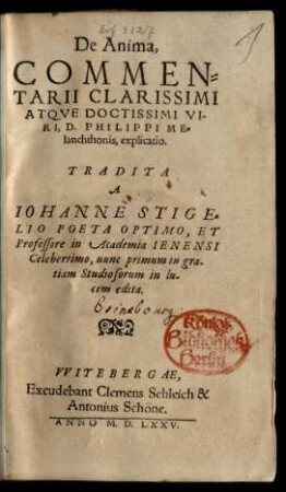 De Anima,|| COMMEN=||TARII ... || D. PHILIPPI ME=||lanchthonis, explicatio.|| TRADITA || A || IOHANNE STIGE=||LIO POETA OPTIMO, ET || Professore in Academia IENENSI || Celeberrimo, nunc primum ... || edita.||
