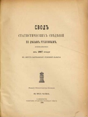 Svodʺ statističeskichʺ svěděnīj po dělam ugolovnymʺ, proizvodivšimsja vʺ ... godu v sudebnychʹ učreždenijachʺ, dějstvujuščichʺ na osnovanīi ustavovʺ Imperatora Aleksandra II., 1887. 1887