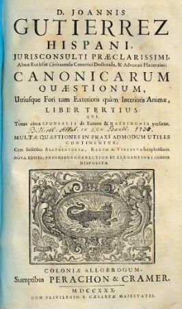 D. Joannis Gutierrez ... canonicarum quaestionum utriusque fori tam exterioris quam interioris animae liber ..., 3. Canonicarum Quaestionum, Utriusque Fori ... Liber tertius : qui Totus circa Sponsalia de Futuro & Matrimonia versatur ...