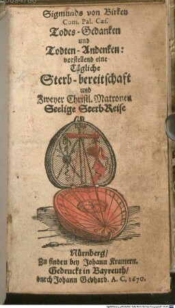 Sigmunds von Birken Com. Pal. Caes. Todes-Gedanken und Todten-Andenken : vorstellend eine Tägliche Sterb-bereitschaft und Zweyer Christl. Matronen Seelige SterbReise