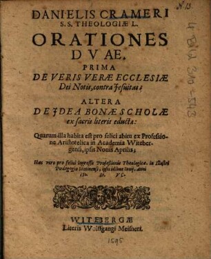 Danielis Crameri ... Orationes Dvae : Prima De Veris Verae Ecclesiae Dei Notis, contra Jesuitas, Altera De Idea Bonae Scholae ex sacris literis eductae ...