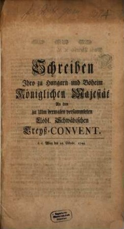 Schreiben Ihro ... Kays. Maj. an den Schwäbischen Kreyß-Convent ... 1744 : [Das Constanzer Kriegswesen betr.]