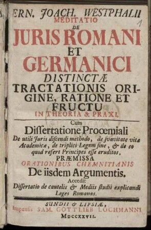 Ern. Joach. Westphalii Meditatio De Juris Romani Et Germanici Distinctae Tractationis Origine, Ratione Et Fructu In Theoria & Praxi : Cum Dissertatione Prooemiali ... Praemissa Orationibus Chemnitianis De iisdem Argumentis ...