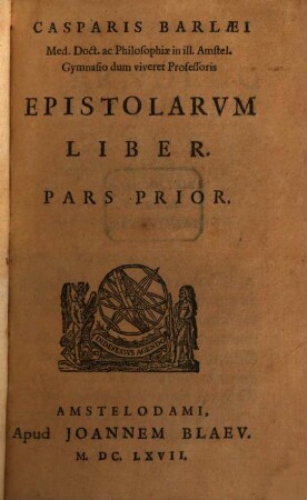 Casparis Barlaei Med. Doct. ac Philosophiae in ill. Amstel. Gymnasio dum viveret Professoris Epistolarvm Liber, Pars Prior