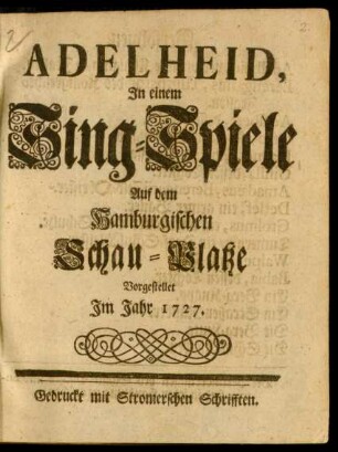 Adelheid : In einem Sing-Spiele Auf dem Hamburgischen Schau-Platze Vorgestellet Im Jahr 1727.