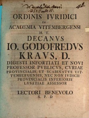 Ordinis Ivridici In Academia Vitembergensi H.T. Decanvs Io. Godofredvs Kravs, D. Digesti Infortiati Et Novi Professor Pvblicvs, ... Lectori Benevolo S.P.D.
