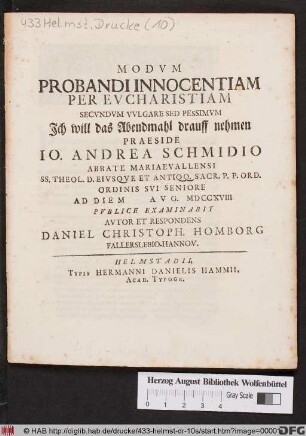 Modvm Probandi Innocentiam Per Evcharistiam Secvndvm Vvlgare Sed Pessimvm Ich will das Abendmahl drauff nehmen Praeside Io. Andrea Schmidio Abbate Mariaevallensi ... Ad Diem [] Avg. MDCCXVIII Pvblice Examinabit Daniel Christoph. Homburg Fallerslebio-Hannov