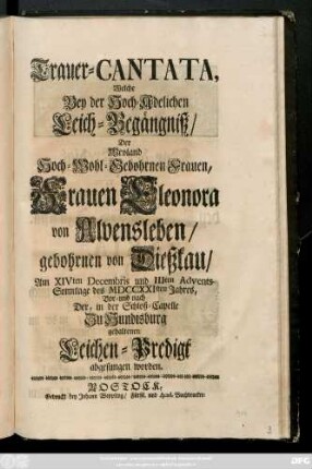 Trauer-Cantata, Welche Bey der Hoch-Adelichen Leich-Begängniß, Der Weyland Hoch-Wohl-Gebohrnen Frauen, Frauen Eleonora von Alvensleben, gebohrnen von Dießkau, Am XIVten Decembris und IIIten Advents-Sonntage des MDCCXXIsten Jahres, Vor- und nach Der, in der Schloß-Capelle Zu Hundisburg gehaltenen Leichen-Predigt abgesungen worden