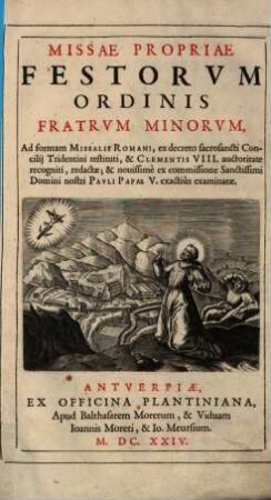 Missae Propriae Festorum Ordinis Fratrum Minorum : Ad formam Missalis Romani, ex decreto sacrosancti Concilij Tridentini restituti, & Clementis VIII. auctoritate recogniti, redactae ...