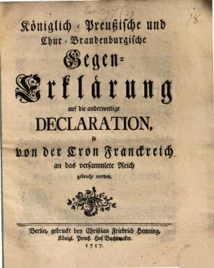 Königlich-Preußische und Chur-Brandenburgische Gegen-Erklärung auf die anderweitige Declaration, so von der Cron Franckreich an das versammlete Reich gebracht worden