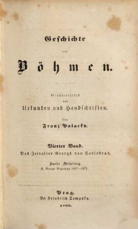 Geschichte von Böhmen : größtentheils nach Urkunden und Handschriften. 4. Das Zeitalter Georgs von Podiebrad ; 2, K. Georgs Regierung 1457 - 1471
