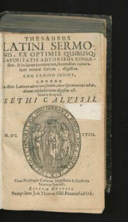Thesaurus Latini Sermonis : Ex Optimis Quibusq[ue] Latinatis Autoribus Congestus, & in locos communes, secundum naturalem rerum feriem, digestus ; Cum Gemino Indice, Quorum Alter Latinus ad rerum feriem, alter Germanicus ad ordinem alphabeticum digestus est