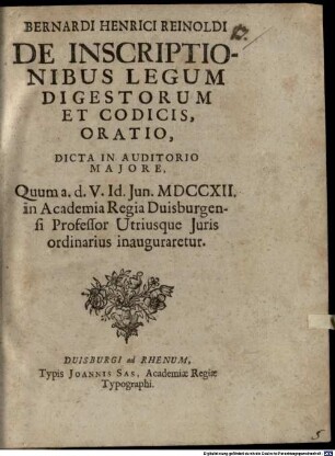 Bernardi Henrici Reinoldi De Inscriptionibus Legum Digestorum Et Codicis, Oratio : Dicta In Auditorio Majore, Quum a.d. V. Id. Jun. MDCCXII. in Academia Regia Duisburgensi Professor Utriusque Juris ordinarius inauguraretur