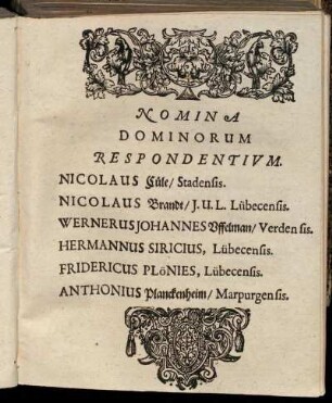 Nomina Dominorum Respondentium. Nicolaus Cüle/ Stadensis. Nicolaus Brandt/ J. U. L. Lübecensis. Wernerus Johannes Uffelman/ Verden sis.[...]