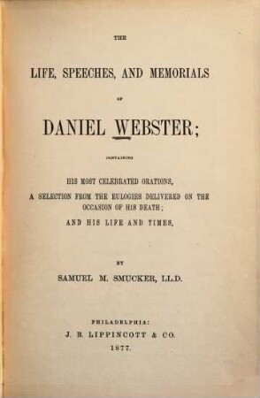 The life, speeches, and memorials of Daniel Webster; containing his most celebrated orations a selection from the eulogies delivered on the occasion of his death; and his life and times, by Samuel M. Smucker