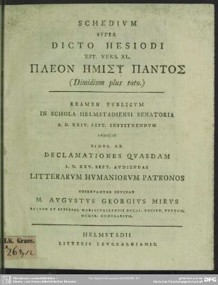 Schedium Super Dicto Hesiodi Hepg. Vers. XL. Pleon Emisy Pantos (Dimidium plus toto) : Examen Publicum In Schola Helmstadiensi Senatoria A. D. XXIV. Sept. Instituendum Indicit Simul Ad Declamationes Quasdam A. D. XXV. Sept. Audiendas Litterarum Humaniorum Patronos
