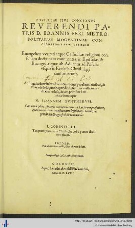 POSTILLAE SIVE CONCIONES REVERENDI PATRIS D. IOANNIS FERI METROPOLITANAE MOGVNTINAE CONCIONATORIS ABSOLVTISSIMI: Euangelicae veritati atque Catholicae religioni consonam doctrinam continentes, in Epistolas & Euangelia quae ab Aduentu ad Pascha vsque in Ecclesia Christi legi consueuerunt.