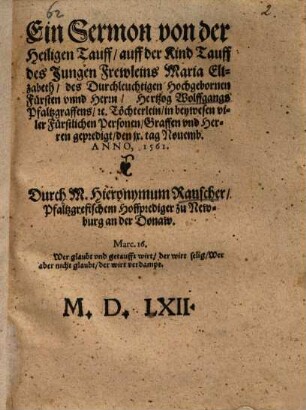 Ein Sermon von der Heiligen Tauff, auff der Kind Tauff des Jungen Frewleins Maria Elizabeth, des ... Herrn, Hertzog Wolffgangs Pfaltzgraffens, etc. Töchterlein ... gepredigt, den IX. Tag Novemb. Anno, 1561.