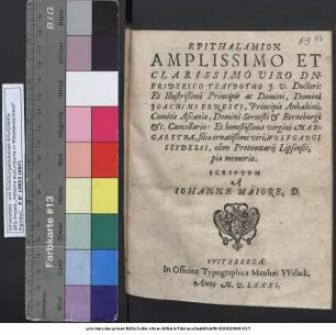 EPITHALAMION || AMPLISSIMO ET || CLARISSIMO VIRO DN.|| FRIDERICO TRAVBOTHO J. V. Doctori:|| Et Illustrißimi Principis ac Domini, Domini || JOACHIMI ERNESTI, Principis Anhaltini,|| Comitis Ascaniae ... || Cancellario: Et honestißimae virgini MAR-||GARETHAE, filiae ornatißimi viri, WOLFGANGI || SEIDELII, olim Protonotarij Lipsensis,|| piae memoriae.|| SCRIPTVM || A || IOHANNE MAIORE, D.||