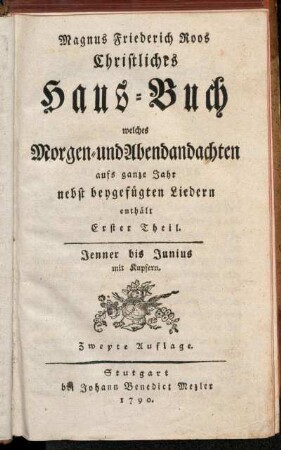 1: Magnus Friedrich Roos Christliches Haus-Buch, welches Morgen- und Abendandachten aufs ganze Jahr nebst beygefügten Liedern enthält. Erster Theil
