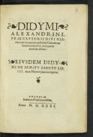 DIDYMI || ALEXANDRINI,|| PRAECEPTORIS DIVI HIE-|| ronymi in omnes epistolas Canonicas || breuis enarratio, nunquam || antehac aedita.|| EIVSDEM DIDY-||MI DE SPIRITV SANCTO LIB.|| III. diuo Hieronymo interprete. ||
