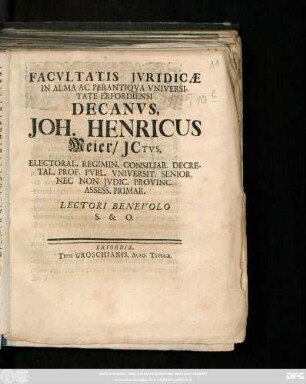 Facvltatis Jvridicæ In Alma Ac Perantiqva Vniversitate Erfordiensi Decanvs, Joh. Henricus Meier, JCtvs, Electoral. Regimin. Consiliar. Decretal. Prof. Pvbl. Vniversit. Senior, Nec Non. Jvdic. Provinc. Assess. Primar. Lectori Benevolo S. & O. : [Publ. Erfurti sub Sigillo Facult. Jurid. Dom. SS. Trinit. VII. die XII. August. 19. Anno MDCCXXV.]