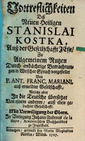 Vortreflichkeiten Deß Neuen Heiligen Stanislai Kostka, Auß der Gesellschafft Jesu : Zu Allgemeinem Nutzen Durch andächtige Betrachtungen in Welscher Sprach vorgestellt