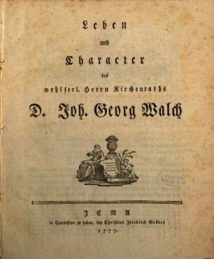 Leben und Character des wohlseel. Herrn Kirchenraths D. Joh. Georg Walch