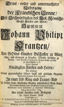 Traur-voller und unvermutheter Niedergang der fränckischen Sonne, deß ... Johann Philipp Frantzen ... Bischoffen zu Würtzburg ... da selbiger seinen ... Lebens-Lauff ... durch einen seeligen Todt vollendet