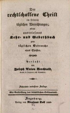 Der rechtschaffene Christ in seinen täglichen Verrichtungen : oder auserlesenes Lehr- und Gebetbuch