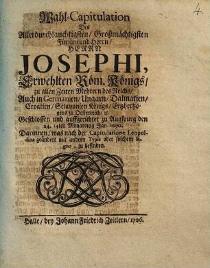 Wahl-Capitulation des ... Herrn Josephi Fürsten und ... Herrn Josephi, erwehlten Röm. Königs ... geschlossen und auffgerichtet zu Augspurg den 24. 14ten Monatstag Jan. 1690 : Darinnen, was nach der Capitulatione Leopoldina geändert mit andern typis oder solchem signo ... zu befinden