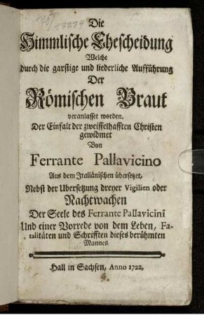 Die Himmlische Ehescheidung Welche durch die garstige und liederliche Aufführung Der Römischen Braut veranlasset worden : Aus dem Italiänischen übersetzet, Nebst der Ubersetzung dreyer Vigilien oder Nachtwachen Der Seele des Ferrante Pallavicini Und einer Vorrede von dem Leben, Fatalitäten und Schrifften dieses berühmten Mannes