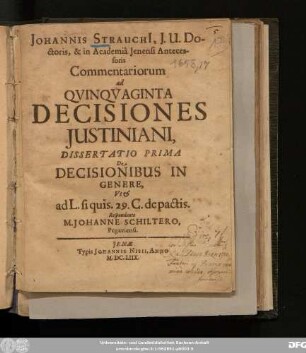 Johannis Strauchi[i], I. U. Doctoris, & in Academia Ienensi Antecessoris Commentariorum ad Quinquaginta Decisiones Iustiniani, Dissertatio Prima De Decisionibus In Genere, Ut & ad L. si quis. 29. C. de pactis