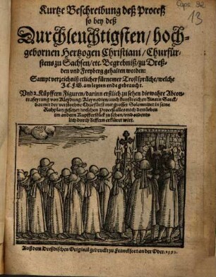 Kurtze Beschreibung deß Proceß, so bey deß Durchleuchtigsten, hochgebornen Hertzogen Christiani, Churfürstens zu Sachsen ... Begrebniß, zu Dreßden vnd Freyberg gehalten worden : Sampt verzeichniß etlicher fürnemer Trostsprüche ... Vnd 2. Küpffern Figuren ...