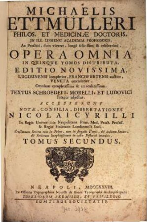 Michaelis Ettmülleri ... Opera Omnia : In Quinque Tomos Distributa ... : Textus Schroederi, Morelli, Et Ludovici Integer adjectus : Accesserunt Notæ, Consilia, Dissertationes Nicolai Cyrilli .... Tomus Secundus