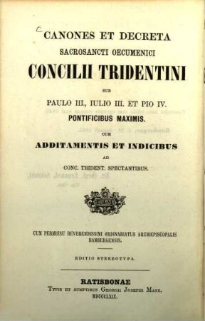 Canones et decreta sacrosancti oecumenici Concilii Tridentini sub Paulo III. Julio III. et Pio IV. Pontificibus Maximis : Cum additamentis et indicibus ad Conc.Trident. spectantibus. (Lateinisch und deutsch.)