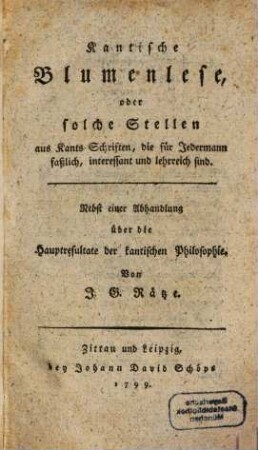 Kantische Blumenlese, oder solche Stellen aus Kants Schriften, die für Jedermann faßlich, interessant und lehrreich sind, [1]. Nebst einer Abhandlung über die Hauptresultate der kantischen Philosophie
