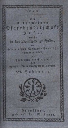 16: Der allgemeinen Pfarrbrüderschaft Jesu, welche in der Domkirche zu Fulda, an jedem ersten Monats-Sonntage erneuert wird, zur Förderung der Einigkeit des durch die Liebe thätigen Glaubens