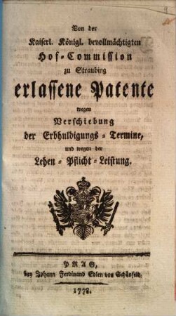 Von der Kaiserl. Königl. bevollmächtigten Hof-Commission zu Straubing erlassene Patente wegen Verschiebung der Erbhuldigungs-Termine, und wegen der Lehen-Pflicht-Leistung