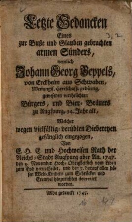 Letzte Gedancken Eines ... armen Sünders nemlich Johann Georg Beppels von Erckheim aus Schwaben ... Bier-Bräuers zu Augspurg ..., Welcher ... zum Tode verurtheilet ... worden