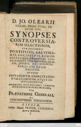 D. Jo. Oelarii, Theol. Prof. Pvbl. In Acad. Lips. Synopses Controversiarvm Selectiorvm : Cvm Hodiernis Pontificiis, Calvinianis, Socinistis, Remonstrantibvs, Fanaticis, Coccejanis Et Cartesianis, Græcis, Jvdæis, Antiscriptvrariis Sive Rationalistis ; In Vsvm Privatarvm Exercitationvm, Examinationvm, Atqve Dispvtationvm. Præmissa Est Cvilibet Synopsi Introdvctio Præliminaris, Cvm Præfatione Generali, De Controversiis Theologicis