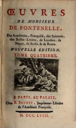 Oeuvres De Monsieur De Fontenelle, Des Académies Françoise, des Sciences, des Belles-Lettres, de Londres, de Nancy, de Berlin & de Rome, 4