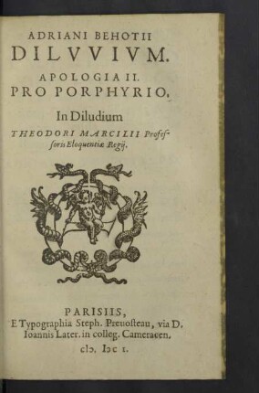 Adriani Behotii Dilvvivm : Apologia II. Pro Porphyrio; In Diludium Theodori Marcilii Professoris Eloquentiae Regii