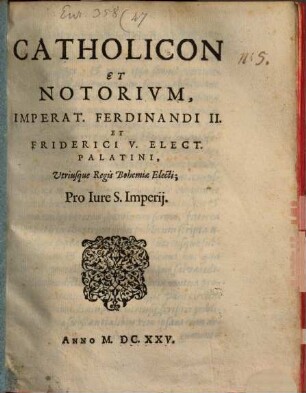 Catholicon Et Notorivm, Imperat. Ferdinandi II. Et Friderici V. Elect. Palatini, Utriusque Regis Bohemiae Electi; Pro Iure S. Imperij
