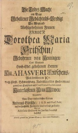 Die Todes Macht am Tage Gehaltener Gedächtnueß-Predigt Der Weyland Wohlgebohrnen Frauen, Frauen Dorothea Maria Fritschin, Gebohrnen von Henningen, Des ... Hn. Ahasveri Fritschens Welt-berühmten ICti. Hoch-Fürstl. Schwartzburg ... Cantzlars und Consistorial-Præsidentens Hinterlassenen Frau Witwen