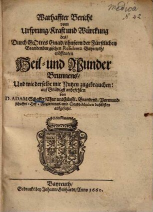 Warhaffter Bericht vom Ursprung, Kraft und Würckung des, durch Gottes Gnad ohnfern der fürstlichen Brandenburgischen Residentz Bayreuth eröffneten Heil- und Wunder-Brunnens, und wie derselbe mit Nutzen zugebrauchen
