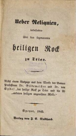 Ueber Reliquien, insbesondere über den sogenannten heiligen Rock zu Trier : Nebst e. Ausz. aus ... Dr. Gildemeister u. Dr. von Sybel "der heilige Rock zu Trier und die 20 anderen heiligen ungenähten Röcke."