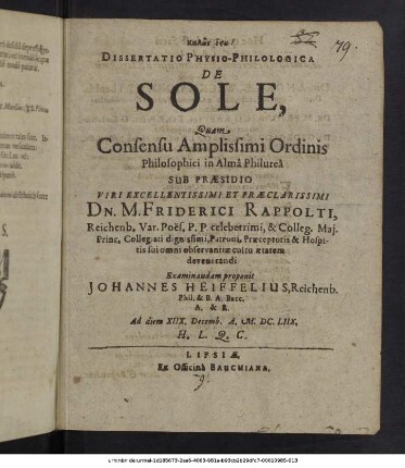 Dissertatio Physio-Philologica De Sole / Quam ... Sub Praesidio ... Dn. M. Friderici Rappolti, Reichenb. Var. Poes. P. P. ... Examinandam proponit Johannes Heiffelius, Reichenb. ... A. & R. Ad diem XIIX. Decemb. A. M.DC.LIIX. ...