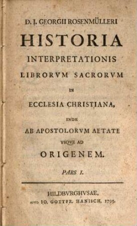 D. J. Georgii Rosenmülleri Historia Interpretationis Librorum Sacrorum In Ecclesia Christiana : Inde Ab Apostolorum Aetate Usque Ad Originem, 1